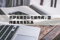 巴萨主席否认引援传闻，坚持重用现有队员的简单介绍