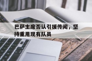 巴萨主席否认引援传闻，坚持重用现有队员的简单介绍